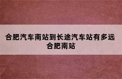 合肥汽车南站到长途汽车站有多远 合肥南站